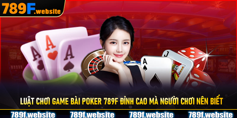 Luật chơi game bài poker 789f đỉnh cao mà người chơi nên biết