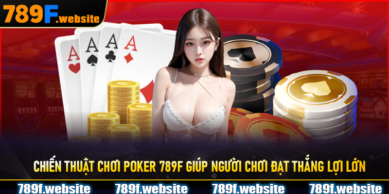 Chiến thuật chơi Poker 789F giúp người chơi đạt thắng lợi lớn