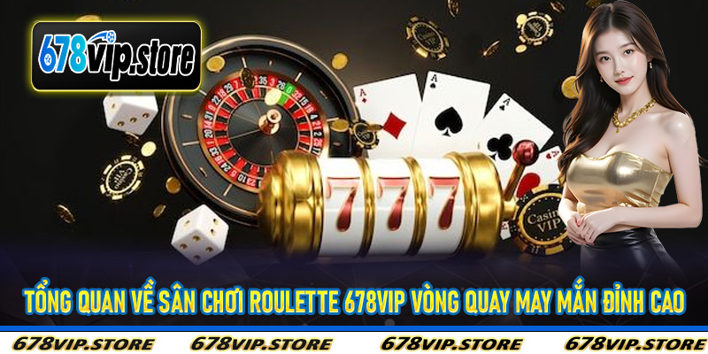 Tổng quan về sân chơi Roulette 678Vip vòng quay may mắn đỉnh cao