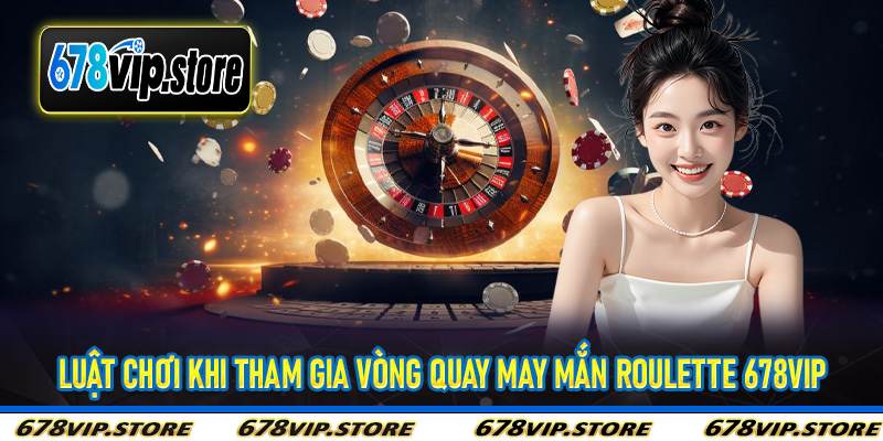 Luật chơi khi tham gia vòng quay may mắn Roulette 678Vip