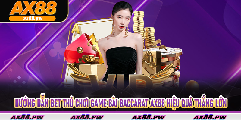 Hướng dẫn bet thủ chơi game bài Baccarat Ax88 hiệu quả thắng lớn