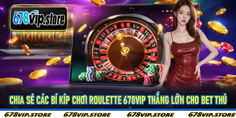 Chia sẻ các bí kíp chơi Roulette 678Vip thắng lớn cho bet thủ