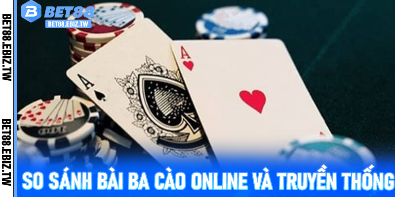 So sánh Bài Ba Cào online và truyền thống